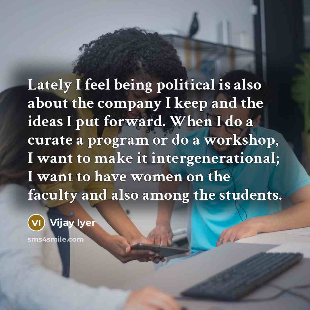 “Lately I feel being political is also about the company…” quote by Vijay Iyer