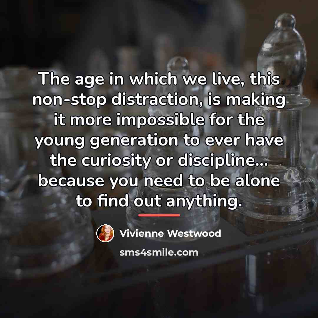 “The age in which we live, this non-stop distraction, is…” quote by Vivienne Westwood