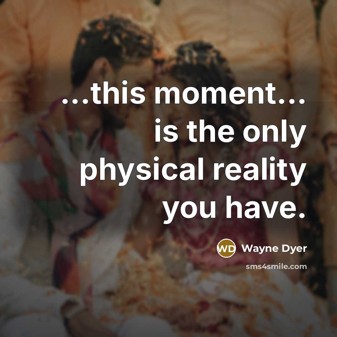 “...this moment... is the only physical reality you have.…” quote by Wayne Dyer