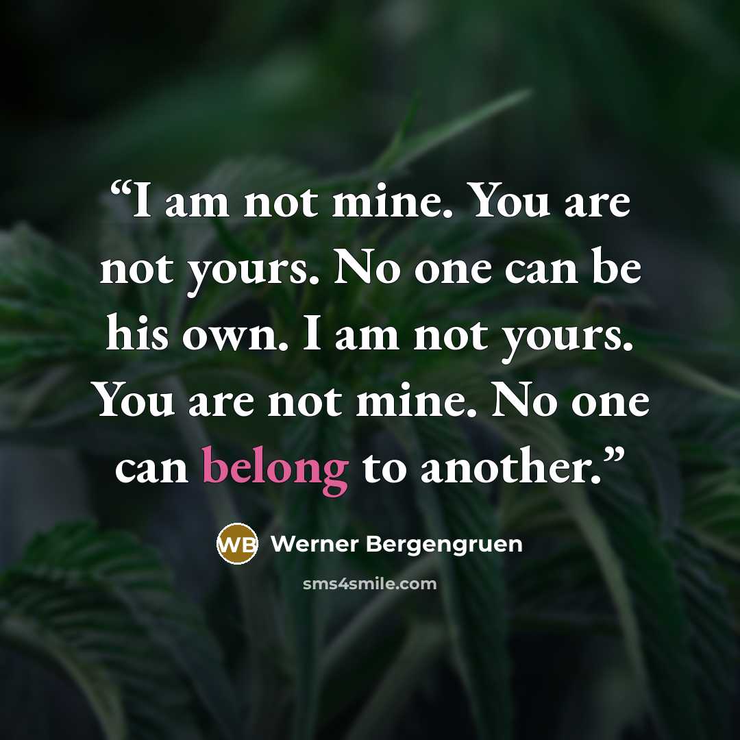 “I am not mine. You are not yours. No one can be his own. I am not yours. You are not mine. No one can belong to another.” quote by Werner Bergengruen