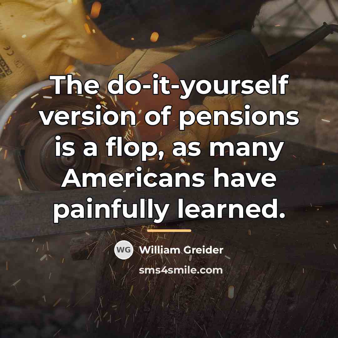 “The do-it-yourself version of pensions is a flop, as many…” quote by William Greider