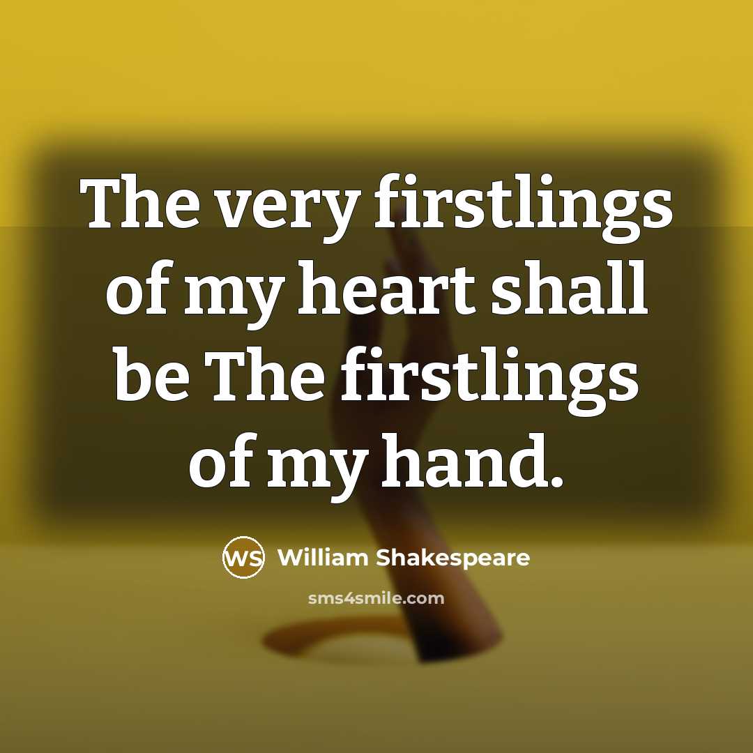“The very firstlings of my heart shall be The firstlings…” quote by William Shakespeare