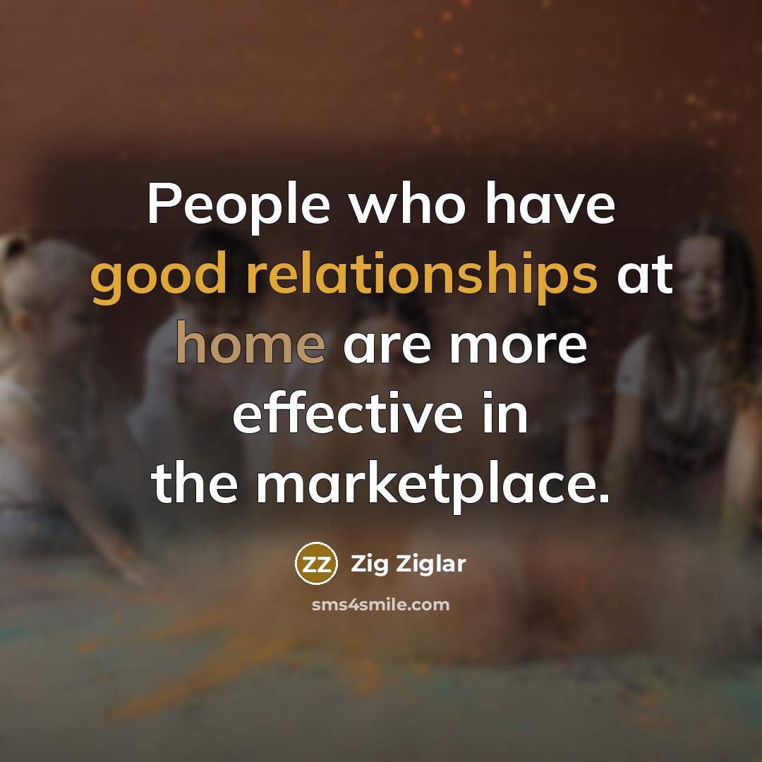 “People who have good relationships at home are more effective…” quote by Zig Ziglar