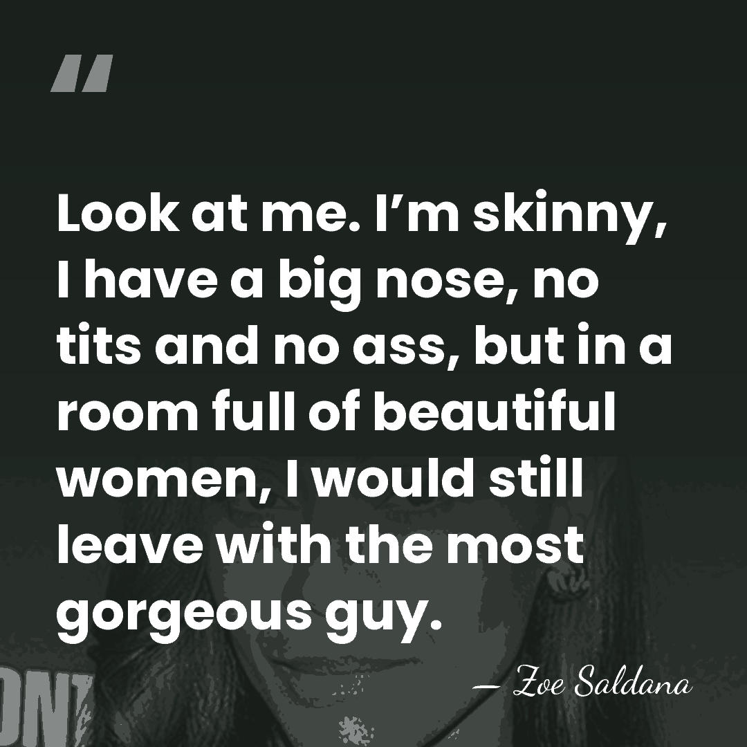 Look at me. I’m skinny, I have a big nose, no tits&hellip; - Zoe Saldana