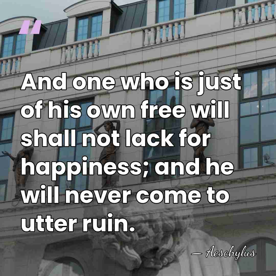 And one who is just of his own free will shall not&hellip; - Aeschylus