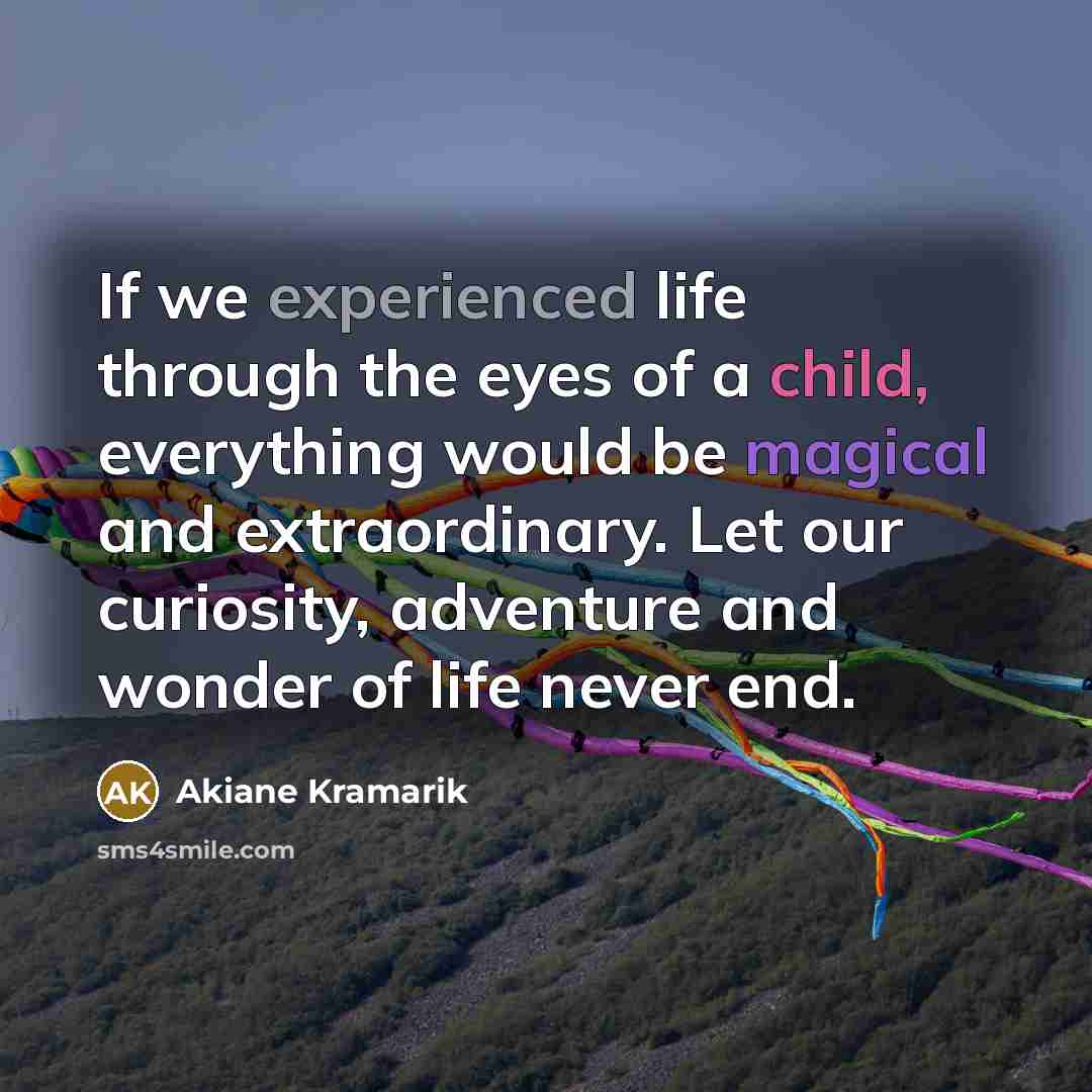 “If we experienced life through the eyes of a child,…” quote by Akiane Kramarik