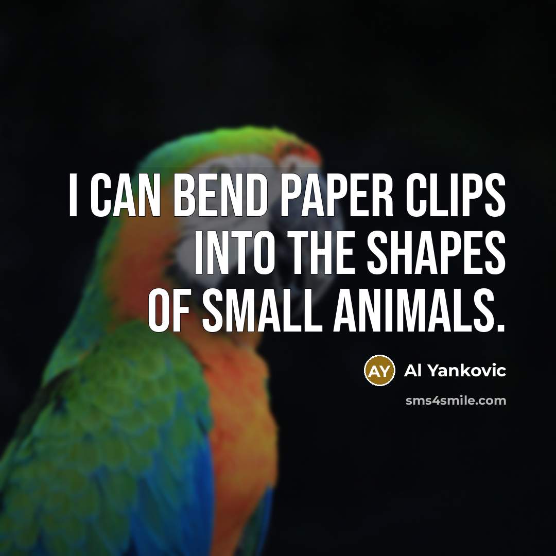 “I can bend paper clips into the shapes of small…” quote by Al Yankovic