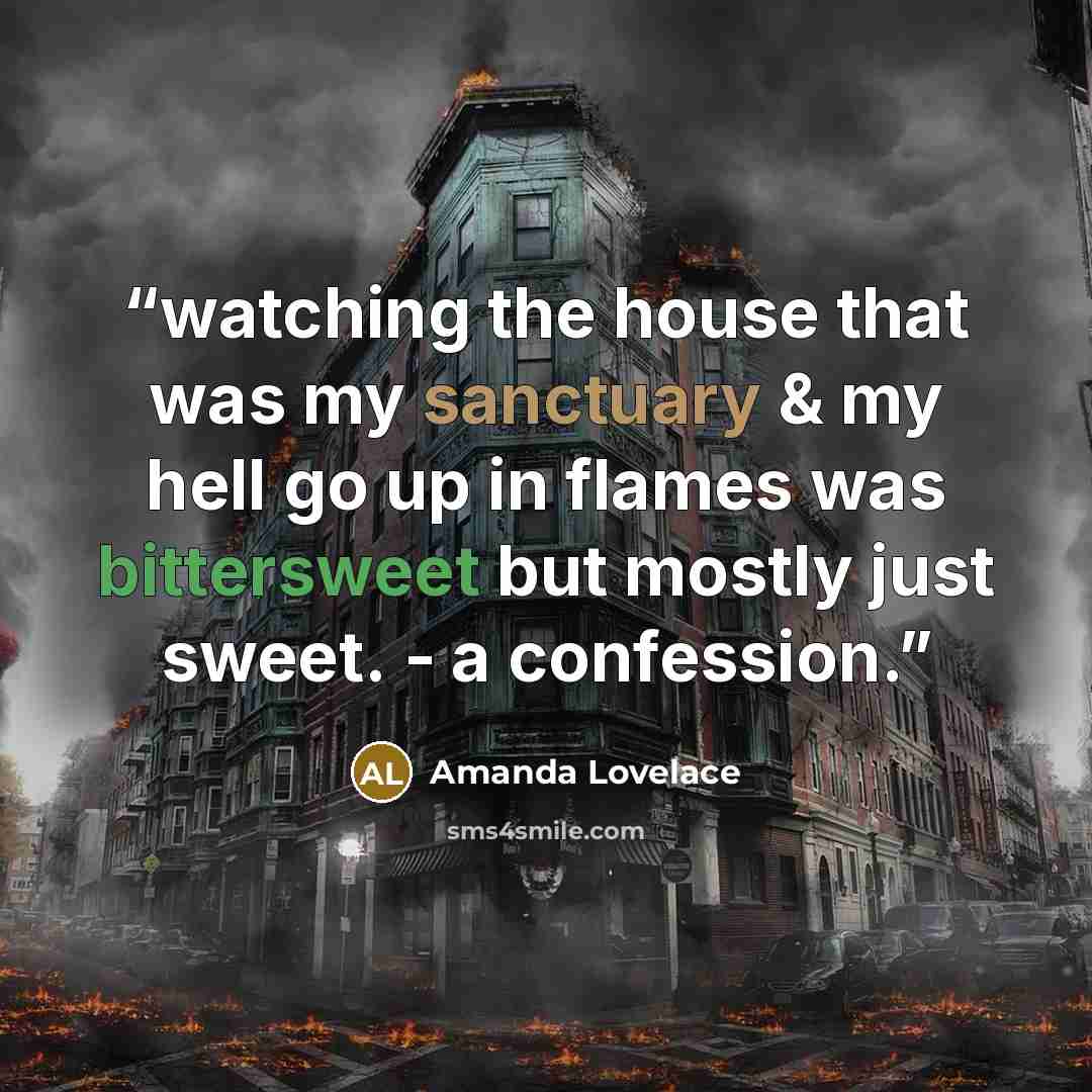 “watching the house that was my sanctuary & my hell go up in flames was bittersweet but mostly just sweet. - a confession.” quote by Amanda Lovelace