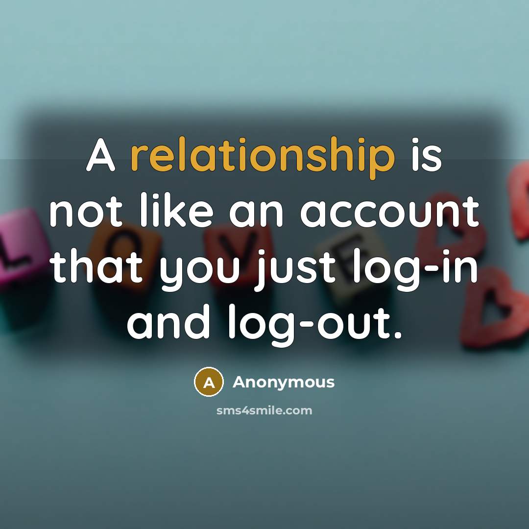 “A relationship is not like an account that you just log-in and log-out.” quote by Anonymous