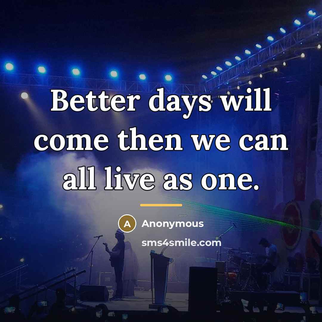 “Better days will come then we can all live as…” quote by Anonymous