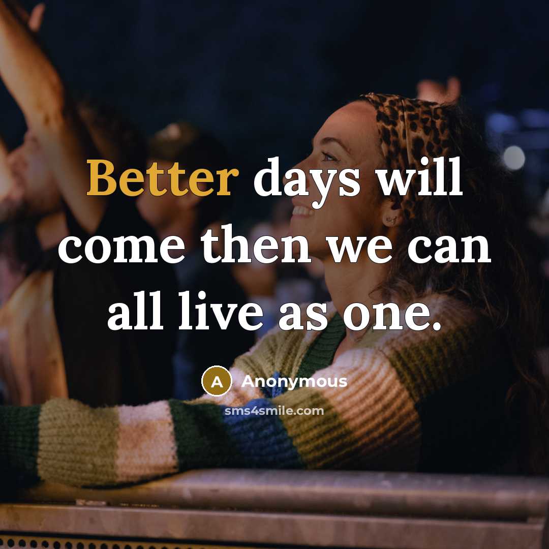 “Better days will come then we can all live as one.” quote by Anonymous