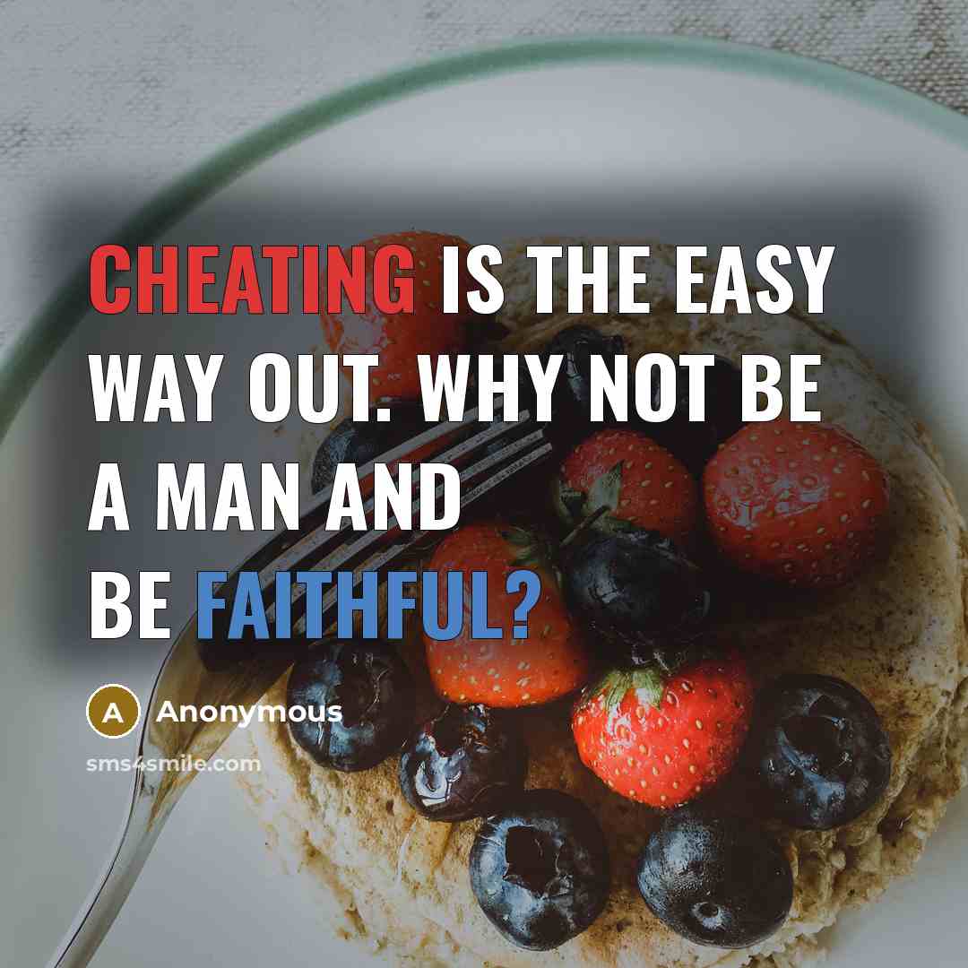 “Cheating is the easy way out. Why not be a man and be faithful?” quote by Anonymous
