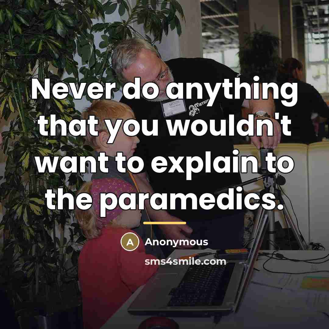 “Never do anything that you wouldn't want to explain to…” quote by Anonymous