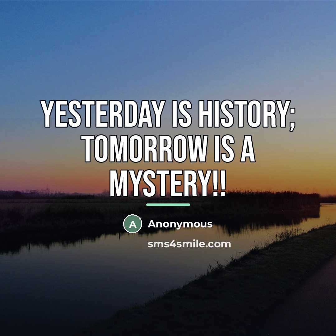 “Yesterday is history; Tomorrow is a mystery!!…” quote by Anonymous