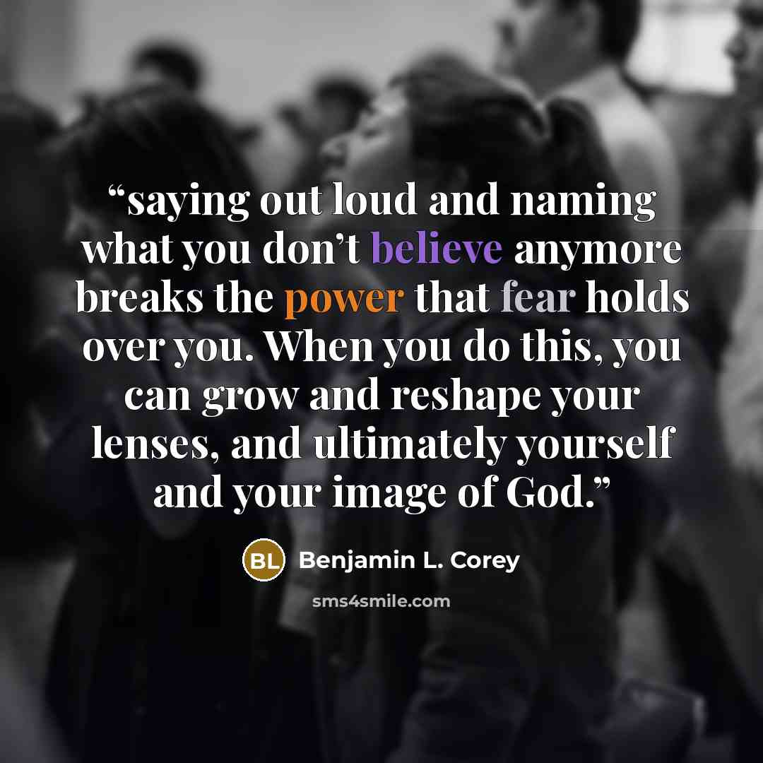 “saying out loud and naming what you don’t believe anymore breaks the power that fear holds over you. When you do this, you can grow and reshape your lenses, and ultimately yourself and your image of God.” quote by Benjamin L. Corey