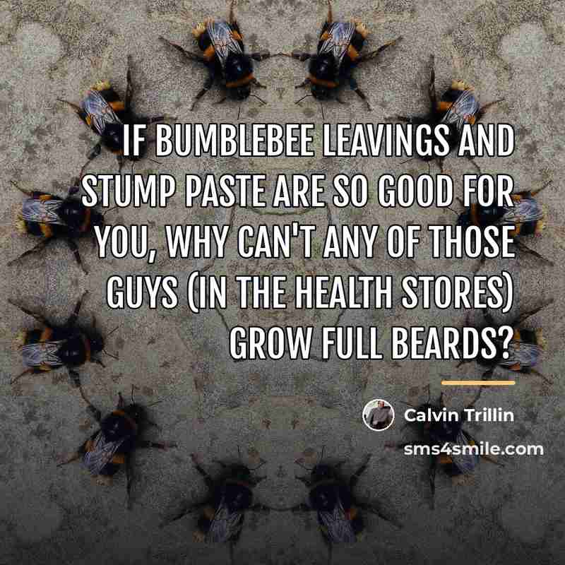 “If bumblebee leavings and stump paste are so good for…” quote by Calvin Trillin