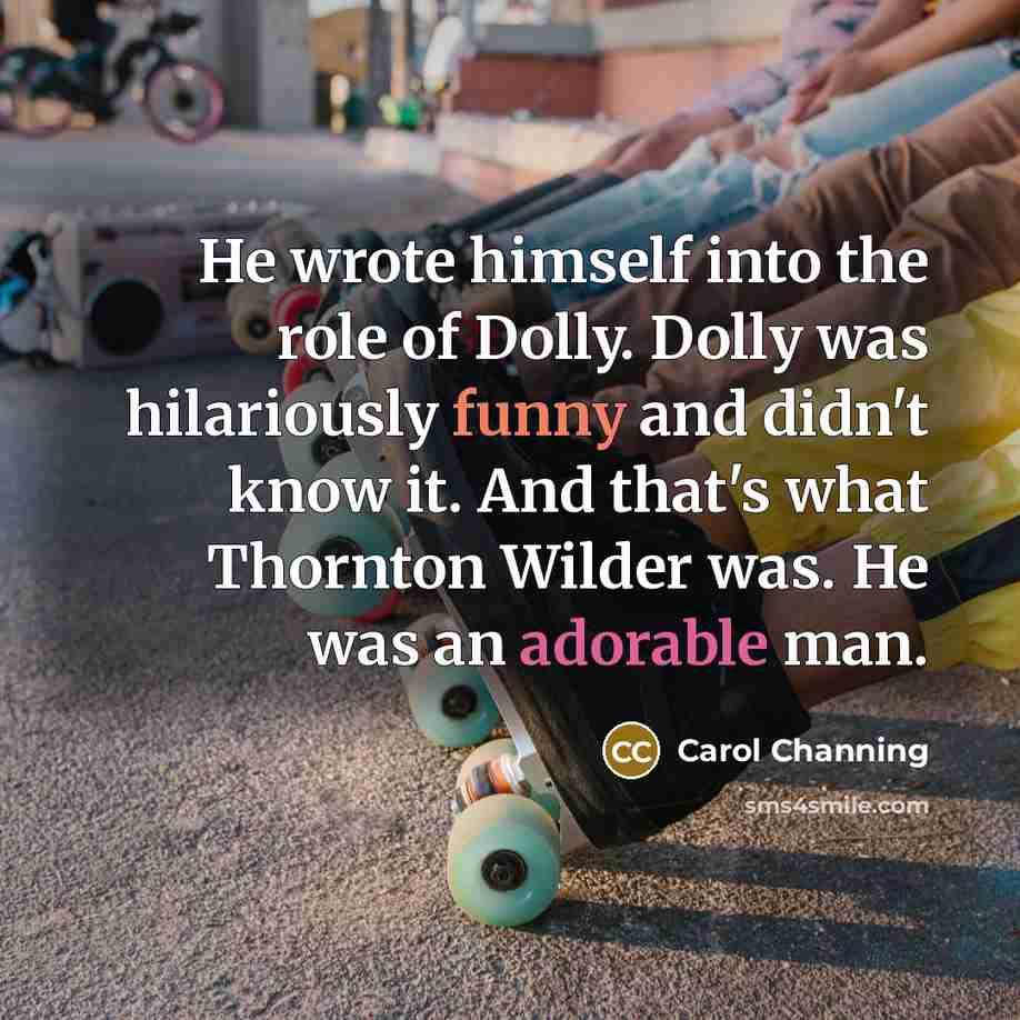 “He wrote himself into the role of Dolly. Dolly was…” quote by Carol Channing