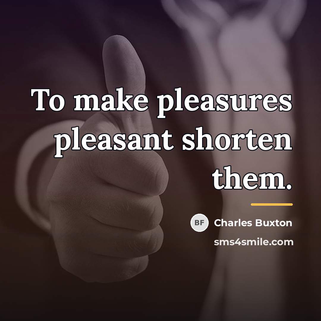 “To make pleasures pleasant shorten them.…” quote by Charles Buxton