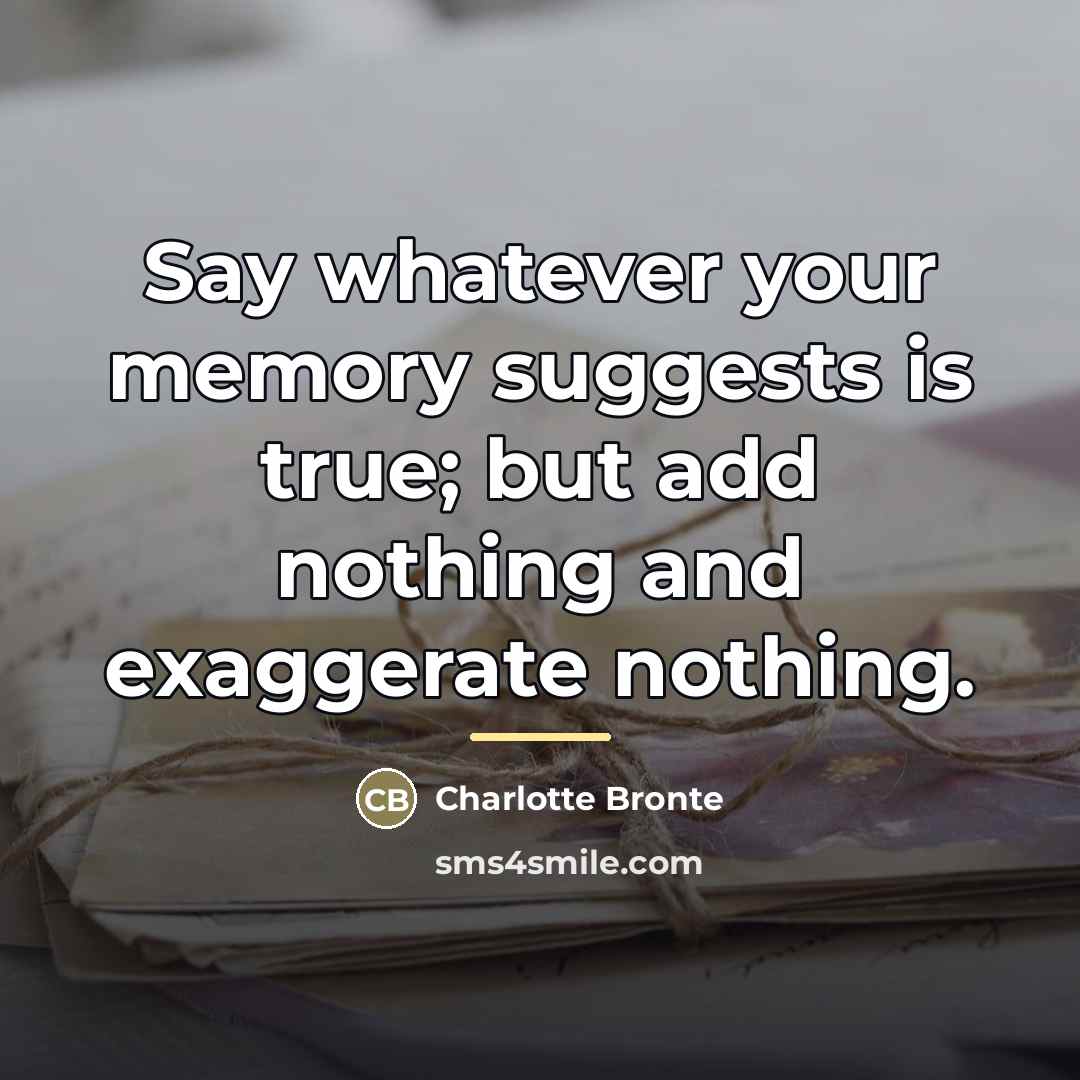 “Say whatever your memory suggests is true; but add nothing…” quote by Charlotte Bronte