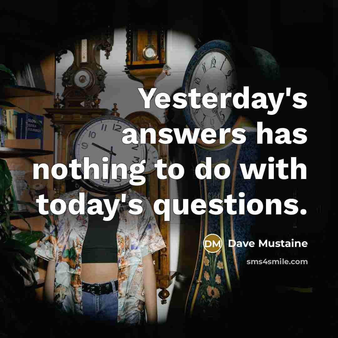 “Yesterday's answers has nothing to do with today's questions.…” quote by Dave Mustaine