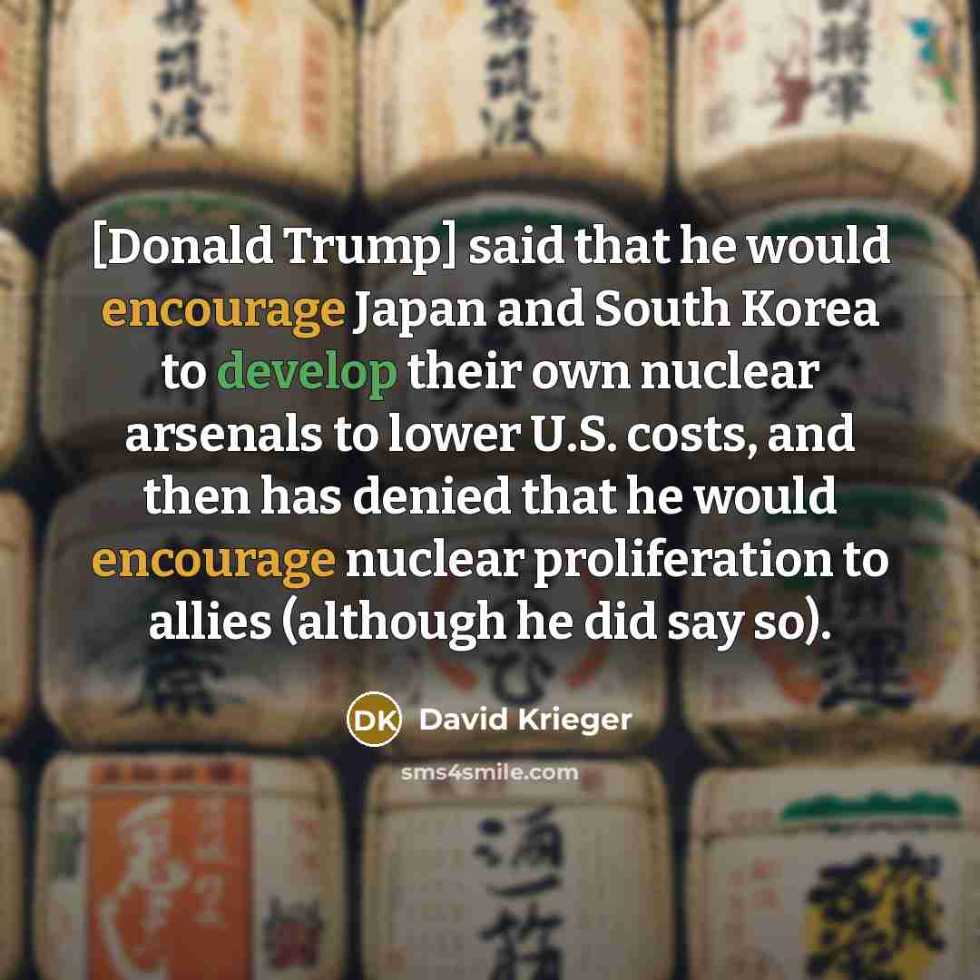 “[Donald Trump] said that he would encourage Japan and South…” quote by David Krieger