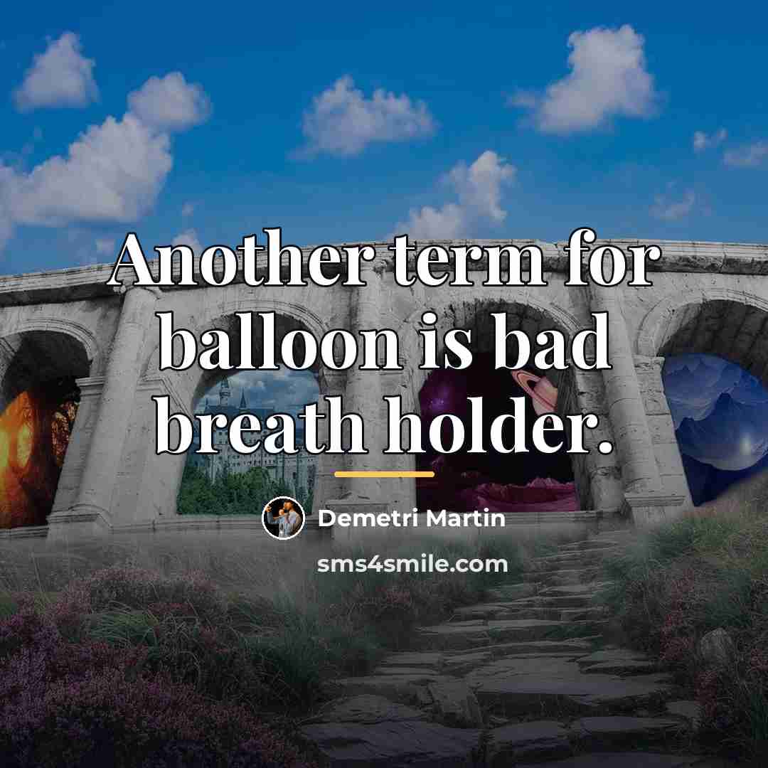 “Another term for balloon is bad breath holder.…” quote by Demetri Martin
