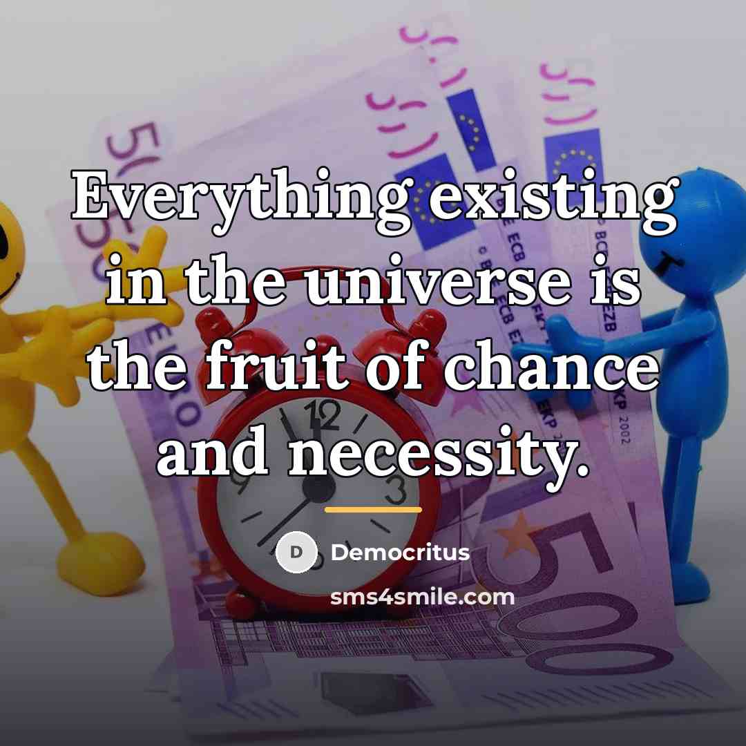 “Everything existing in the universe is the fruit of chance…” quote by Democritus