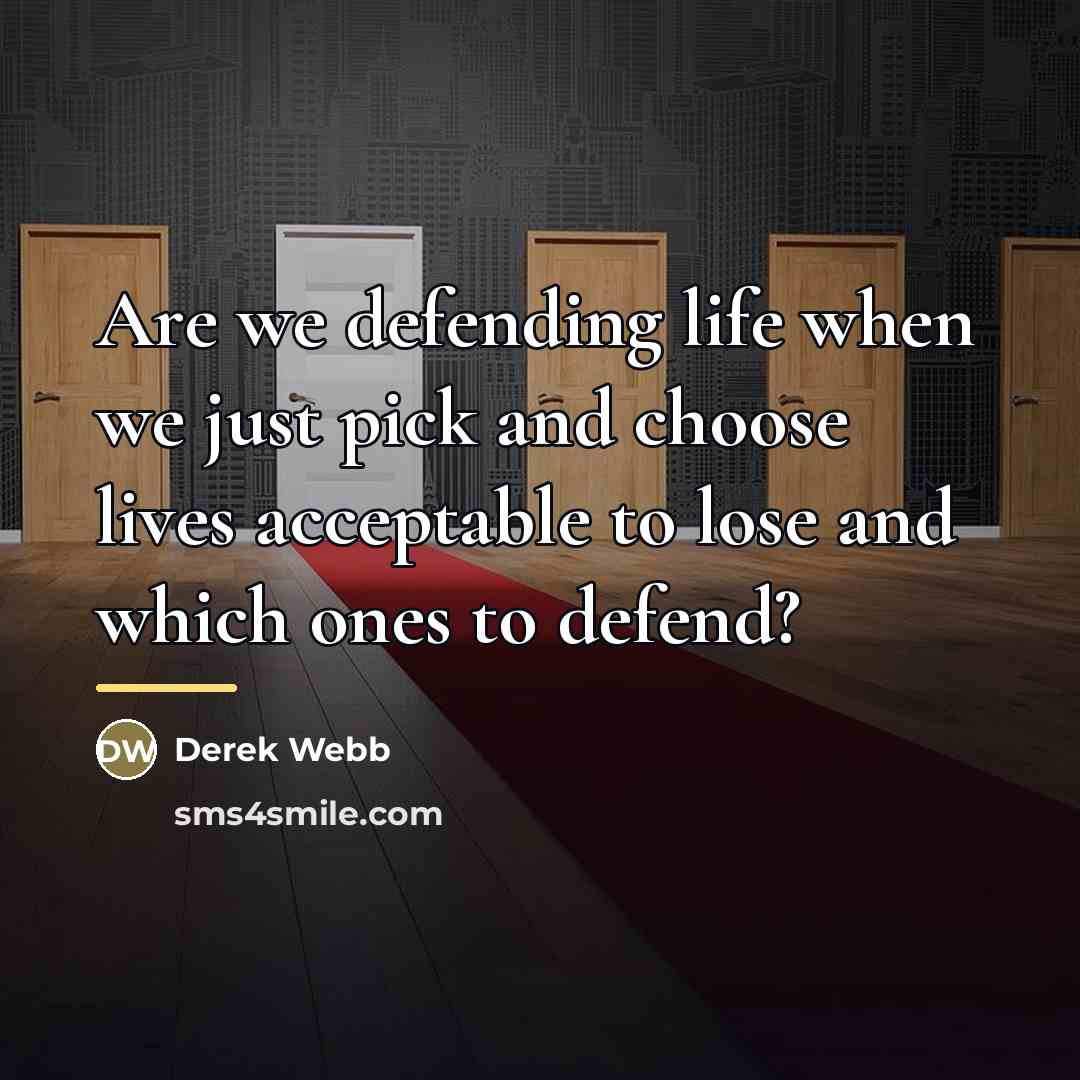 “Are we defending life when we just pick and choose…” quote by Derek Webb