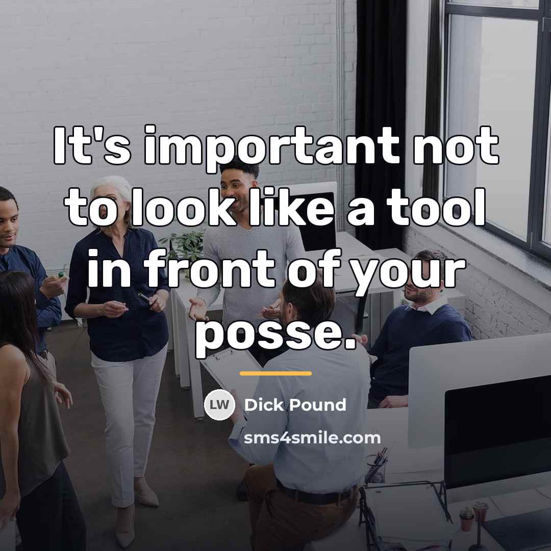 “It's important not to look like a tool in front…” quote by Dick Pound