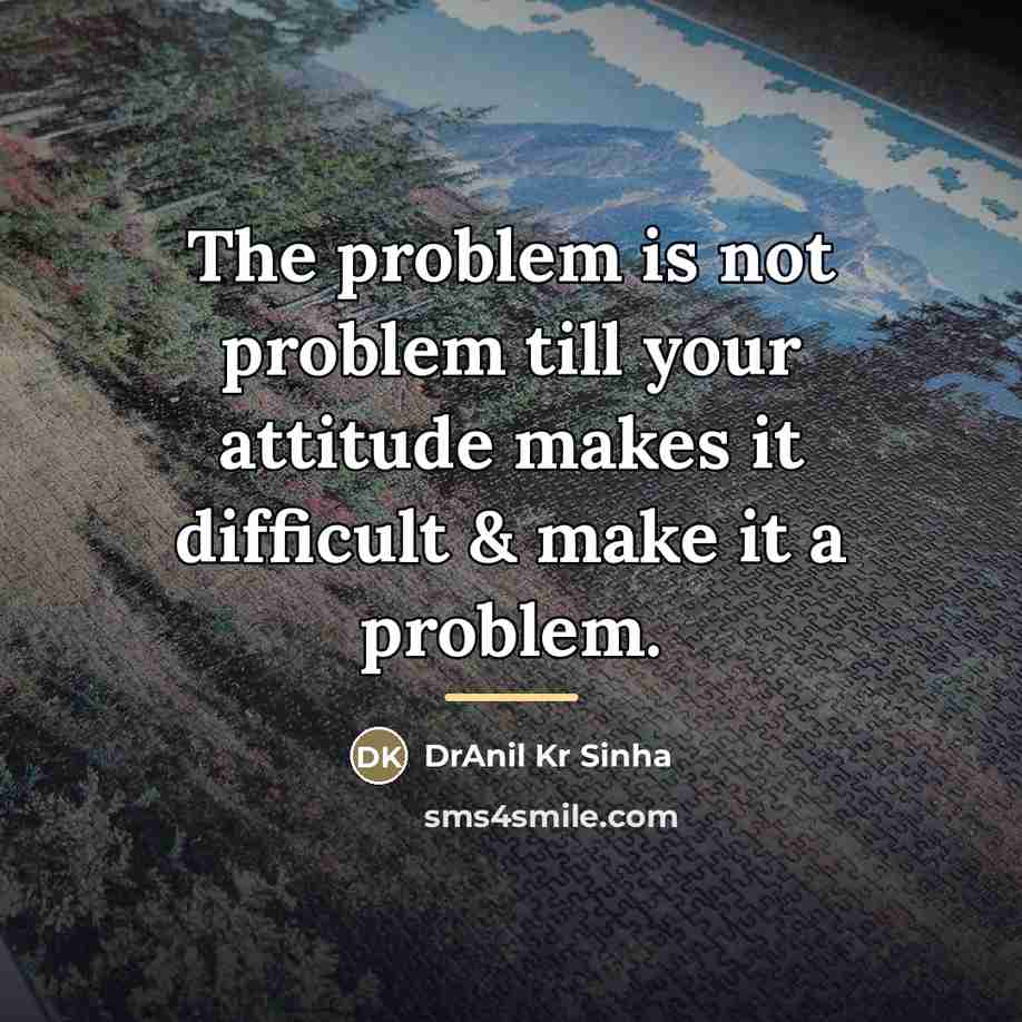 “The problem is not problem till your attitude makes it…” quote by DrAnil Kr Sinha