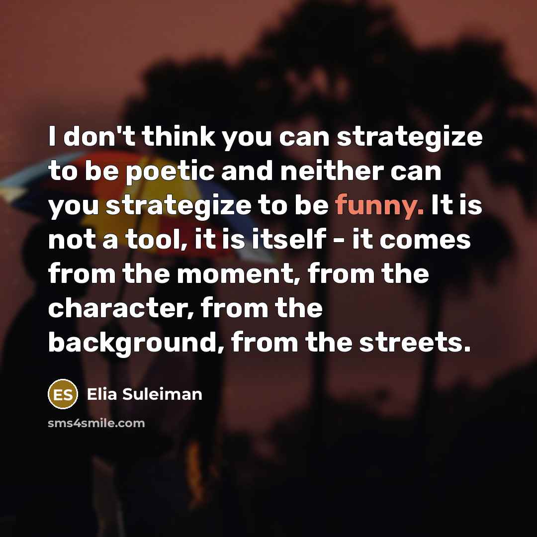 “I don't think you can strategize to be poetic and…” quote by Elia Suleiman