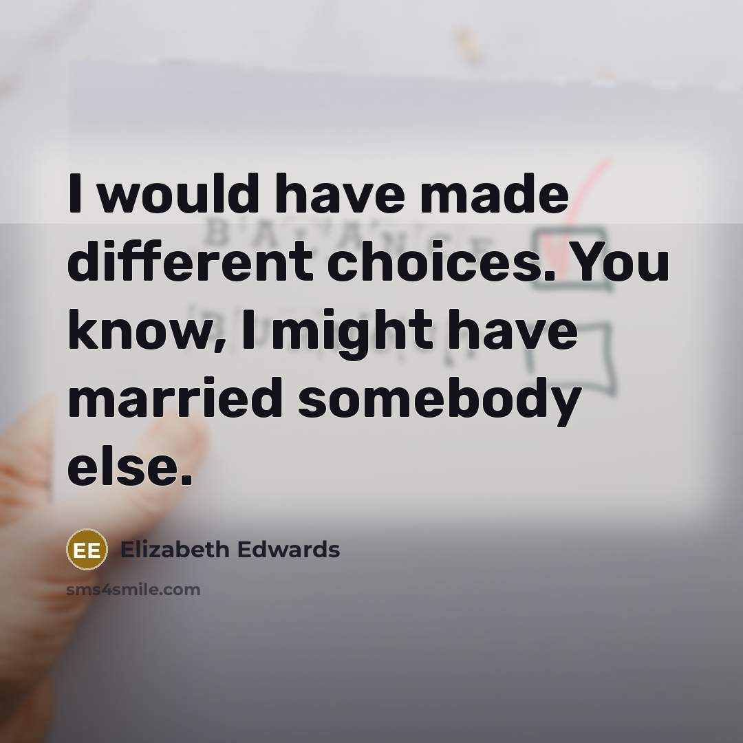 “I would have made different choices. You know, I might…” quote by Elizabeth Edwards