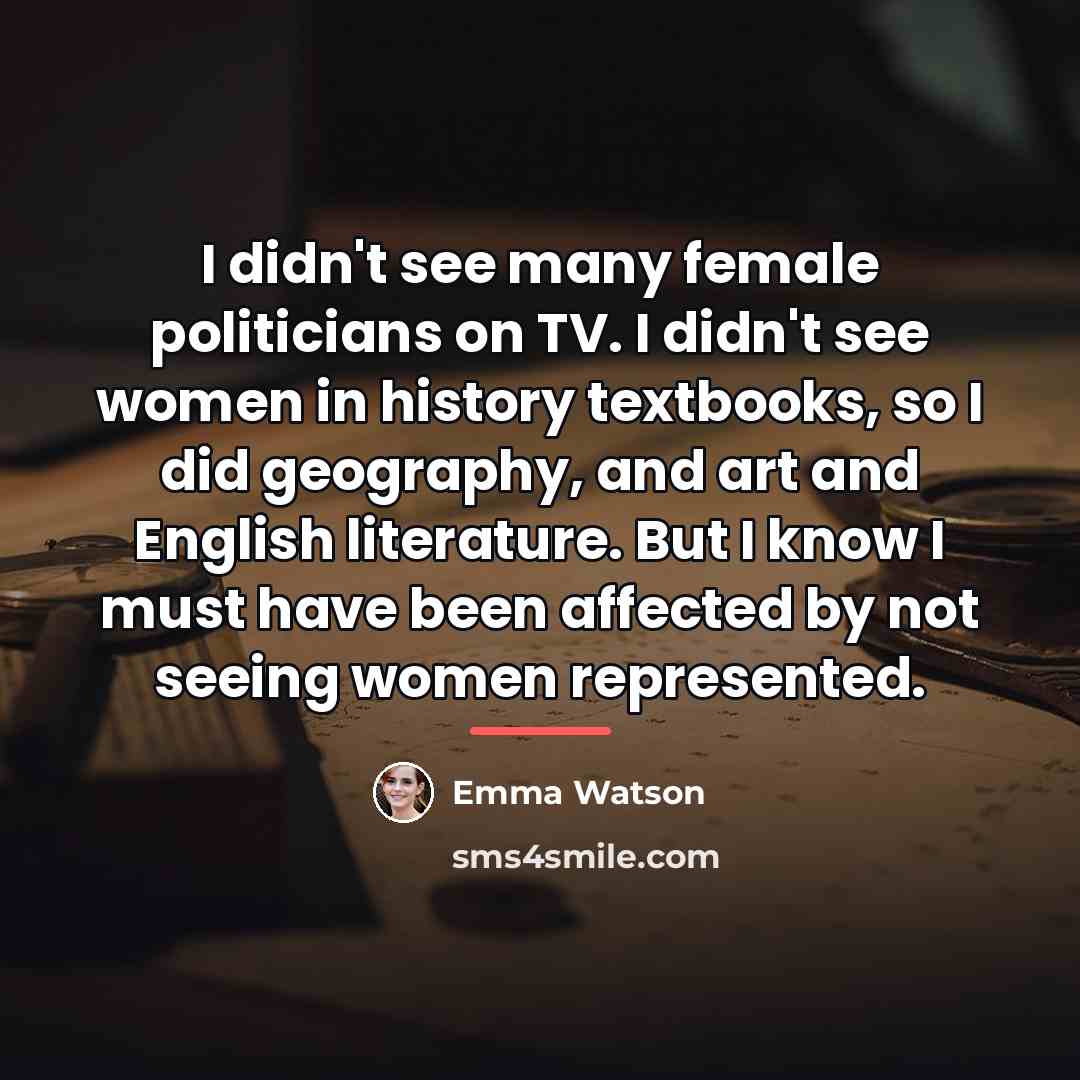 “I didn't see many female politicians on TV. I didn't…” quote by Emma Watson