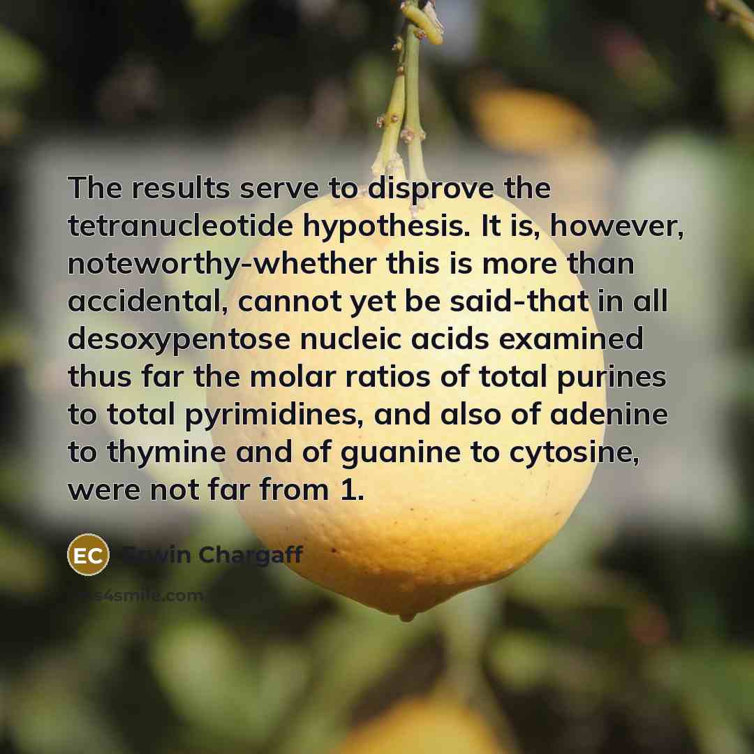 “The results serve to disprove the tetranucleotide hypothesis. It is,…” quote by Erwin Chargaff