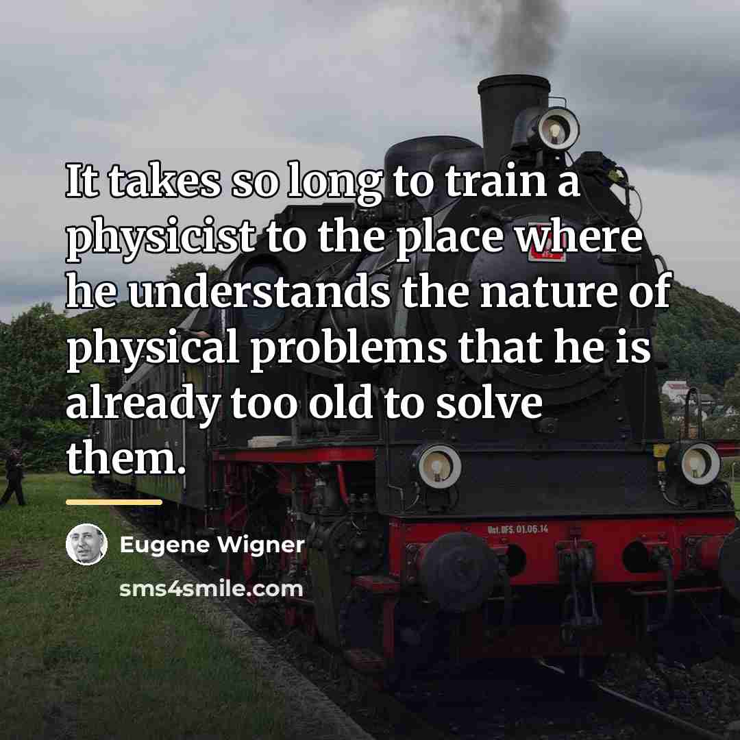 “It takes so long to train a physicist to the…” quote by Eugene Wigner