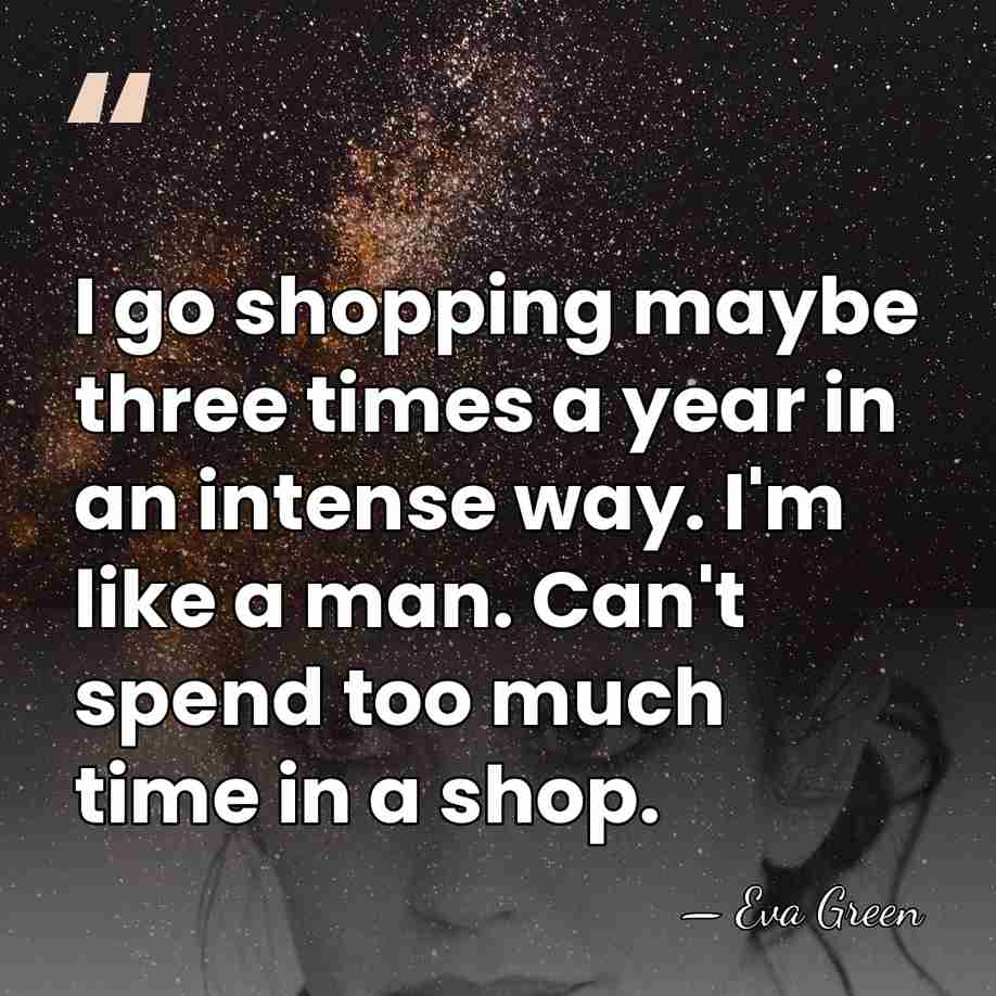 I go shopping maybe three times a year in an intense way.&hellip; - Eva Green