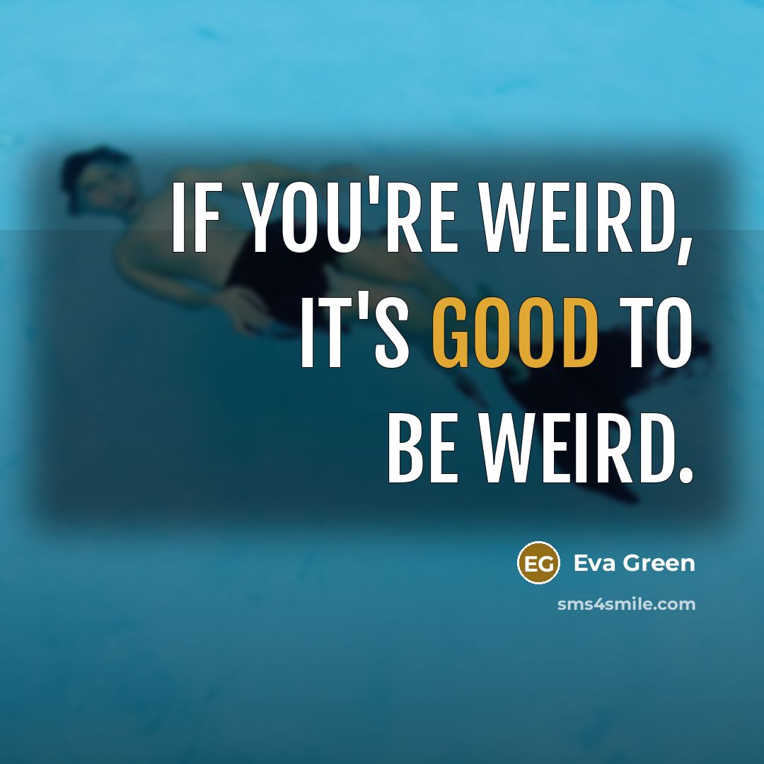 “If you're weird, it's good to be weird.” quote by Eva Green