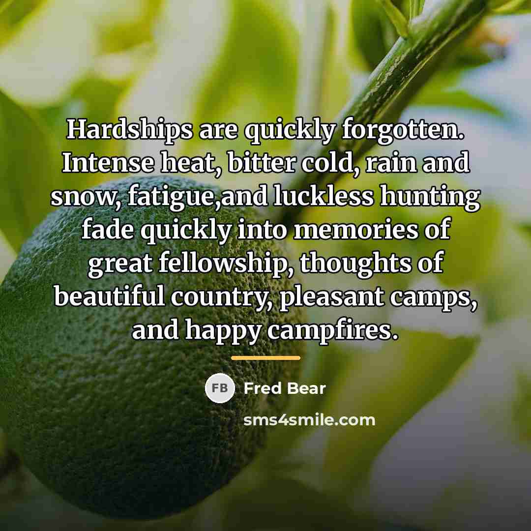 “Hardships are quickly forgotten. Intense heat, bitter cold, rain and…” quote by Fred Bear