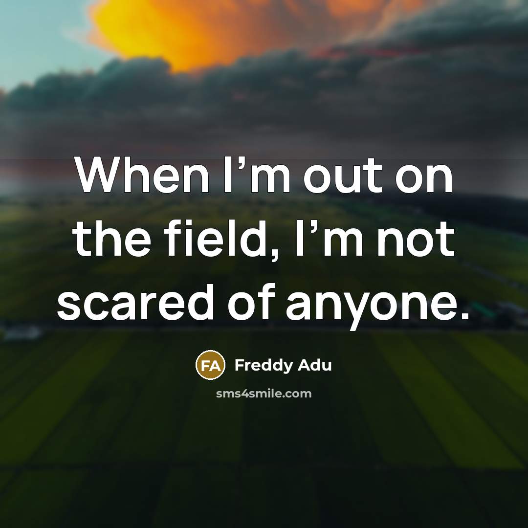 “When I'm out on the field, I'm not scared of anyone.” quote by Freddy Adu