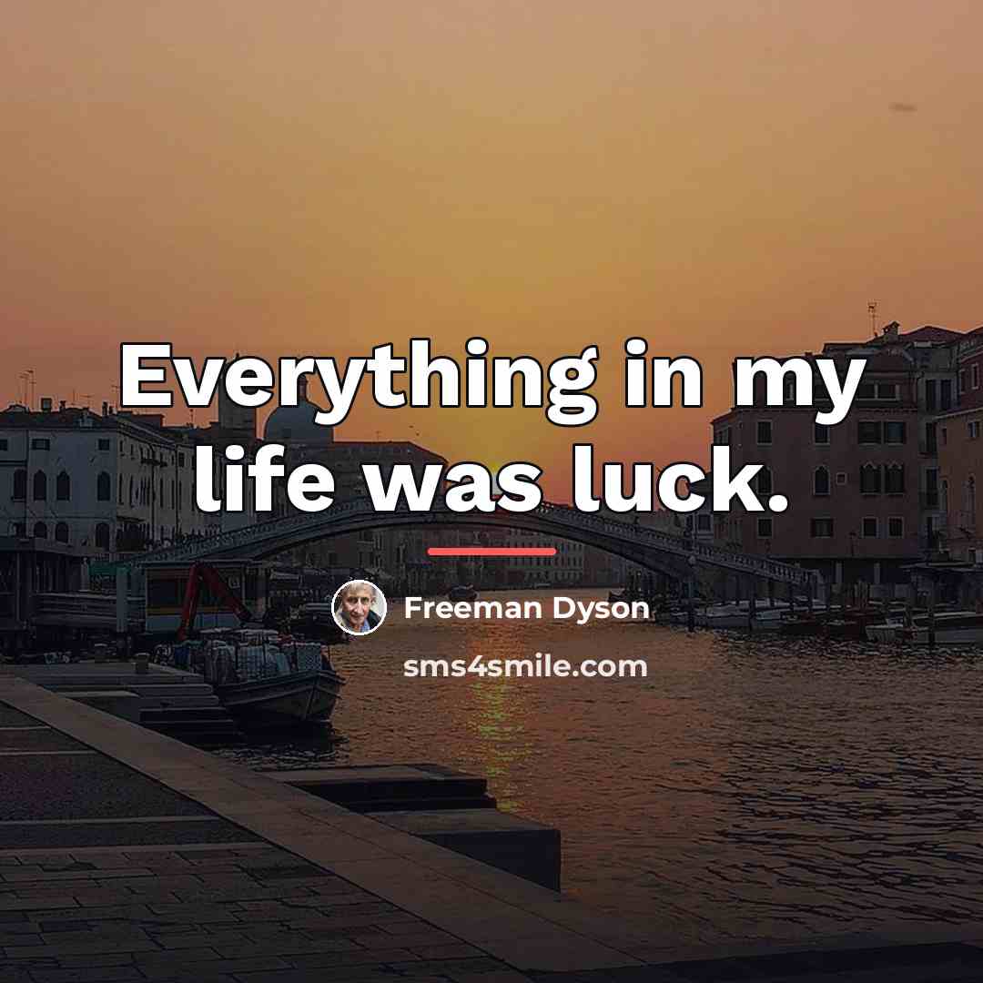 “Everything in my life was luck.…” quote by Freeman Dyson