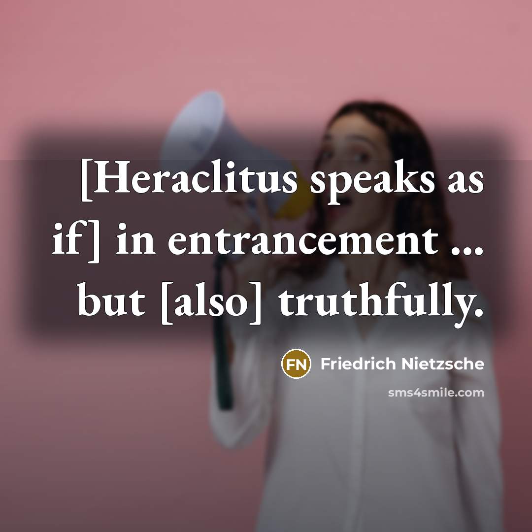 “[Heraclitus speaks as if] in entrancement ... but [also] truthfully.…” quote by Friedrich Nietzsche