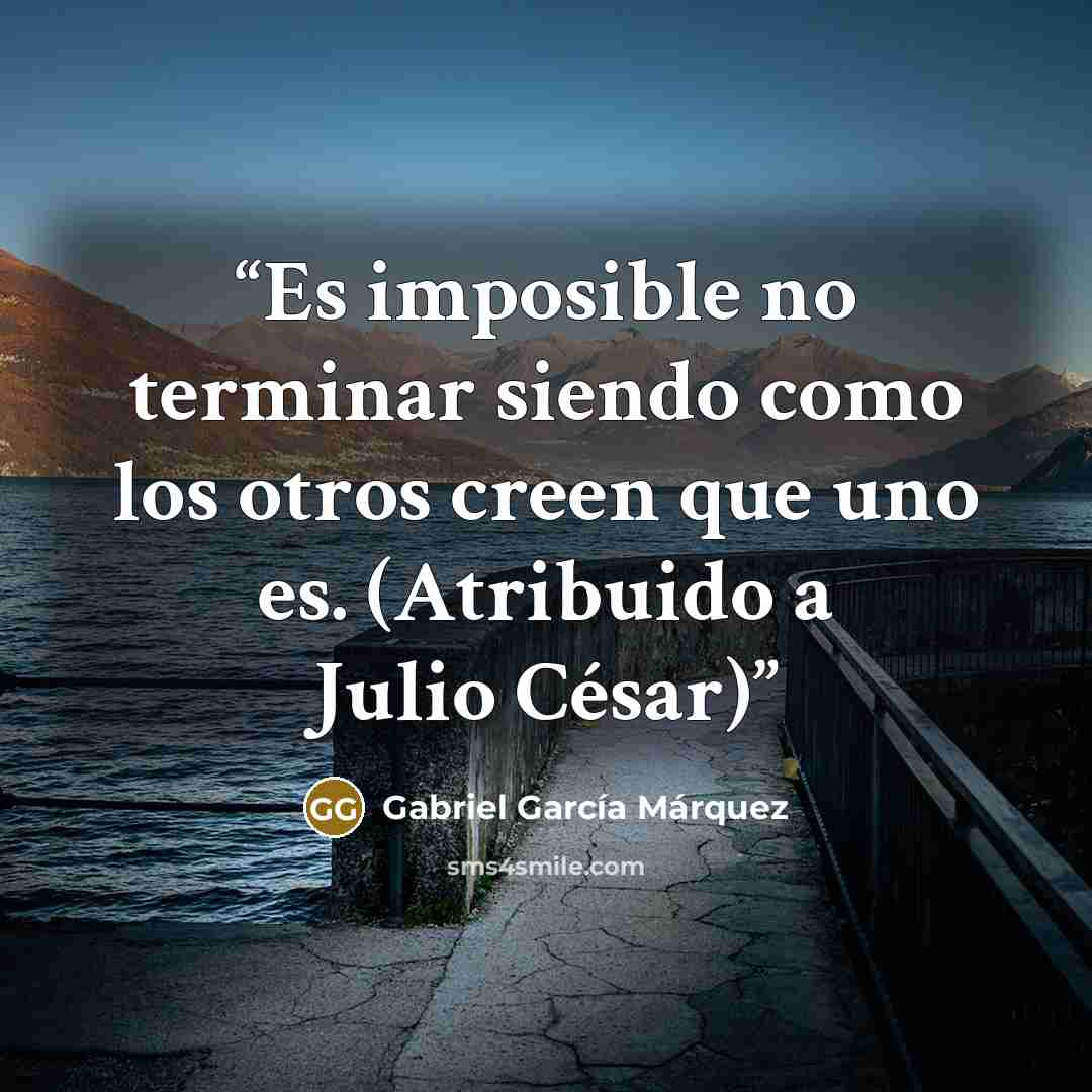 “Es imposible no terminar siendo como los otros creen que uno es. (Atribuido a Julio César)” quote by Gabriel García Márquez