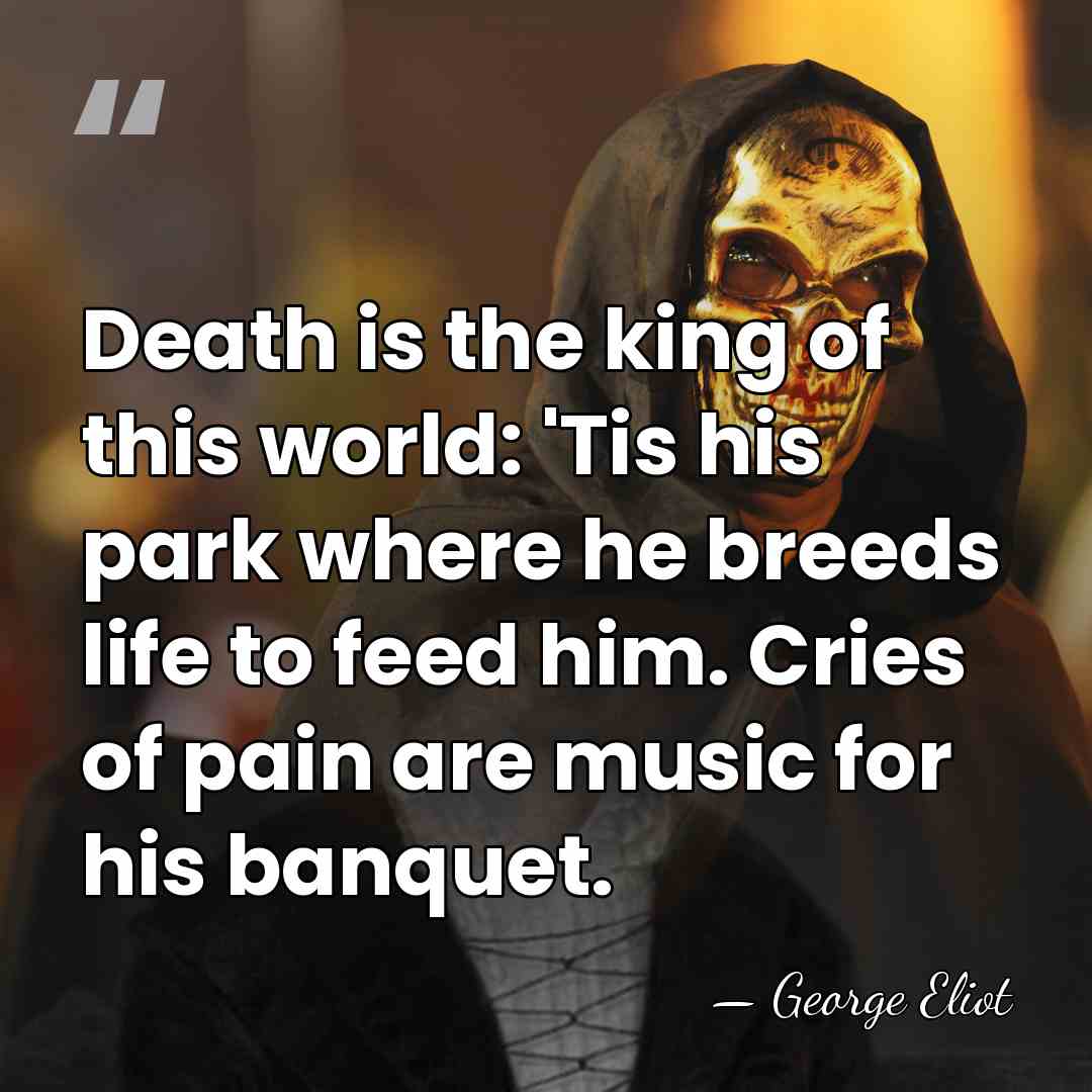 Death is the king of this world: 'Tis his park where he&hellip; - George Eliot