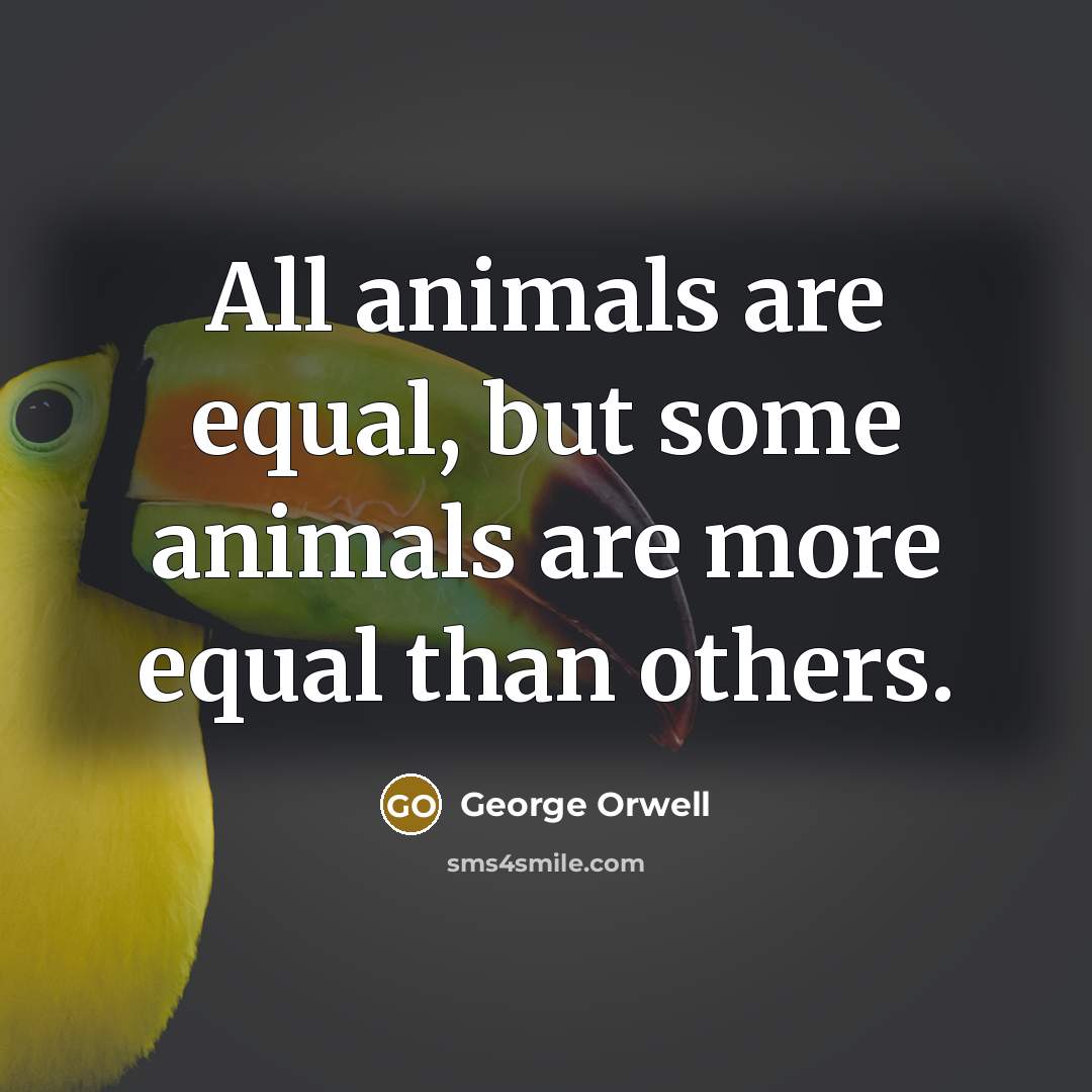 “All animals are equal, but some animals are more equal than others.” quote by George Orwell