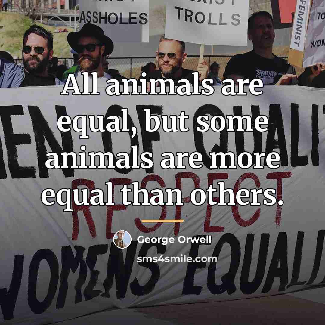 “All animals are equal, but some animals are more equal…” quote by George Orwell