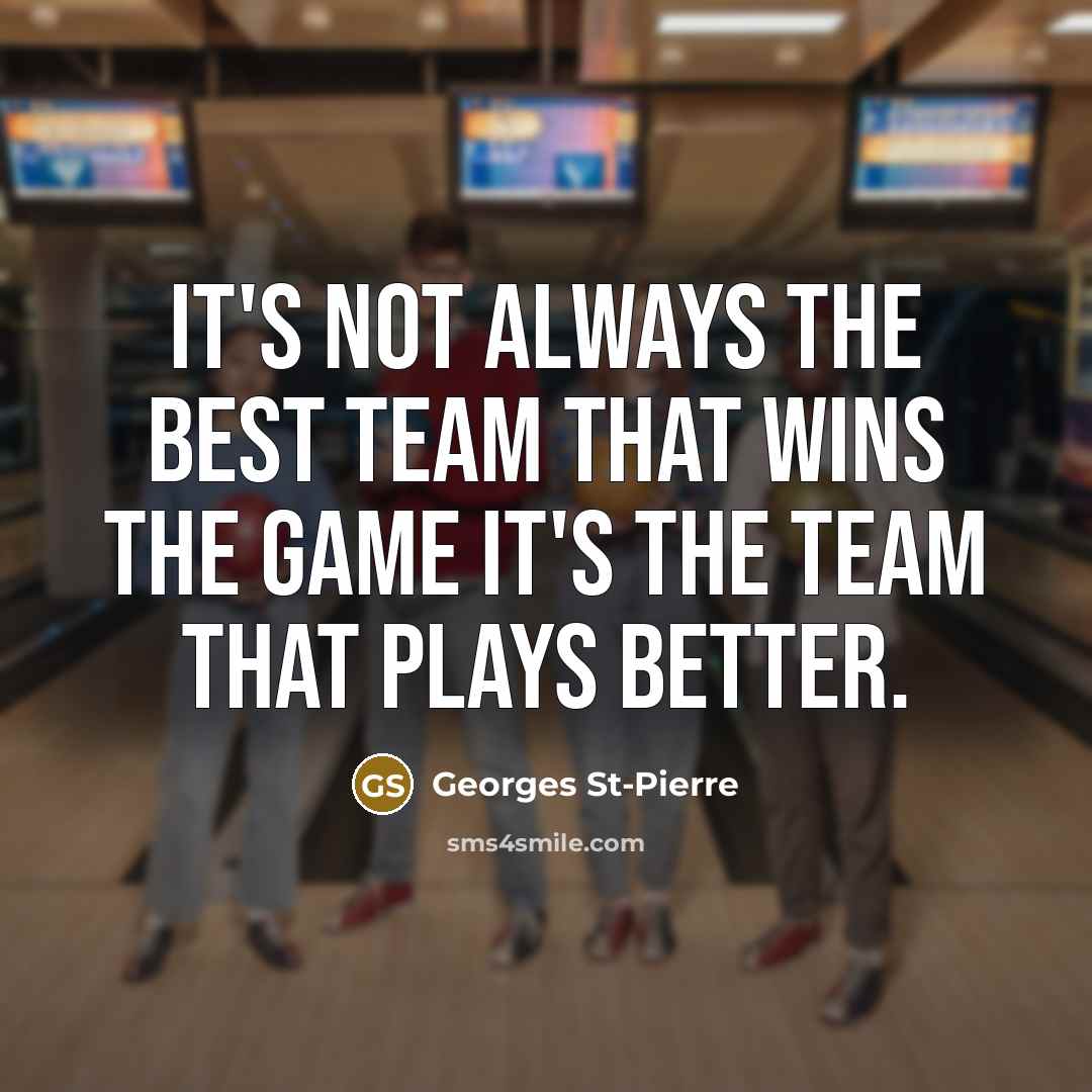 “It's not always the best team that wins the game…” quote by Georges St-Pierre