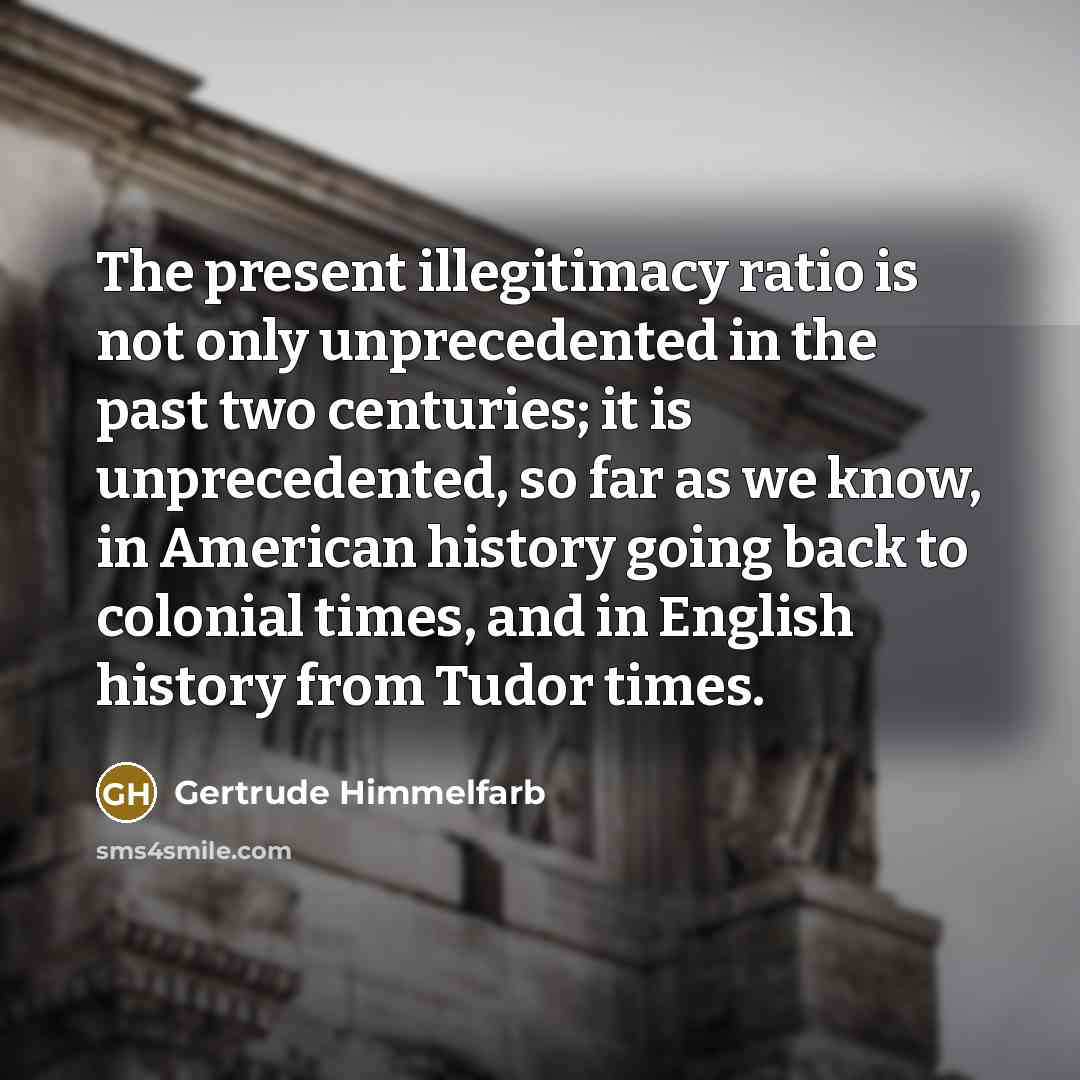“The present illegitimacy ratio is not only unprecedented in the…” quote by Gertrude Himmelfarb