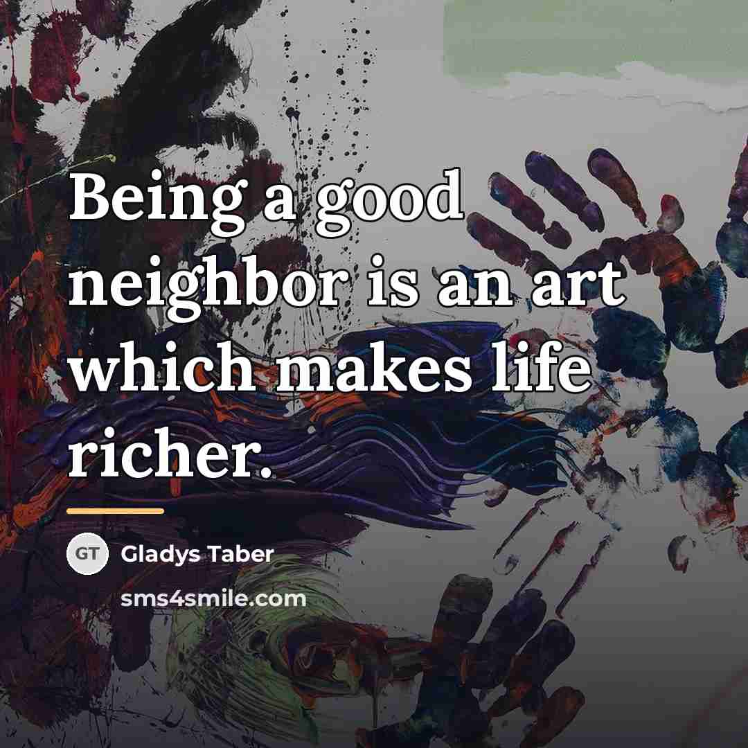 “Being a good neighbor is an art which makes life…” quote by Gladys Taber