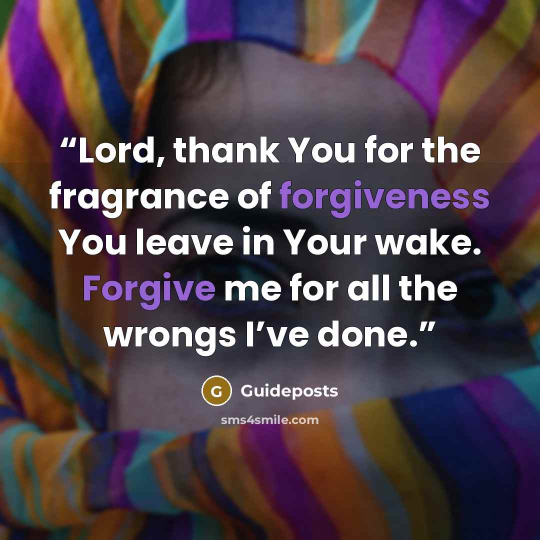 “Lord, thank You for the fragrance of forgiveness You leave in Your wake. Forgive me for all the wrongs I’ve done.” quote by Guideposts