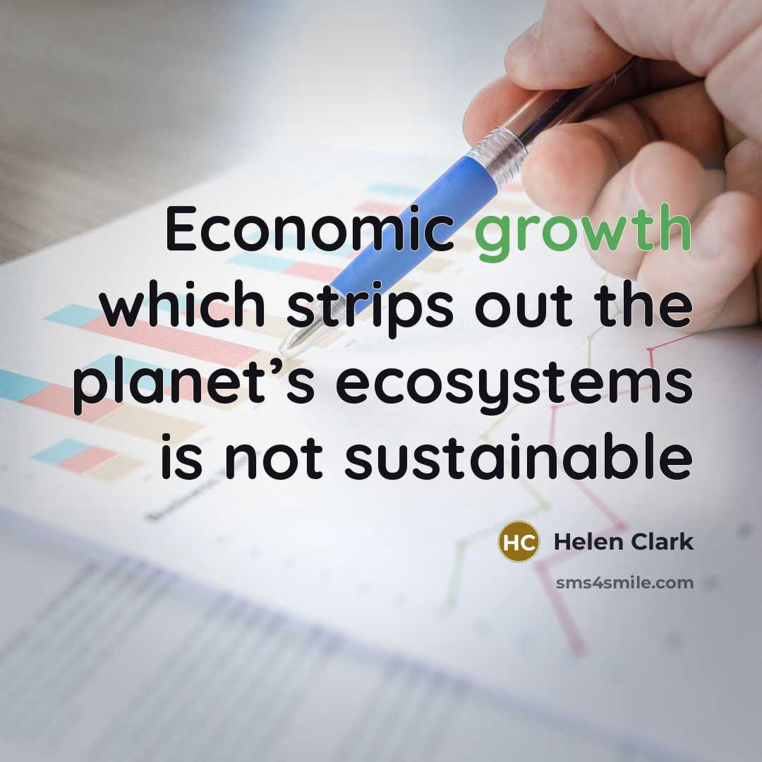 “Economic growth which strips out the planet’s ecosystems is not…” quote by Helen Clark